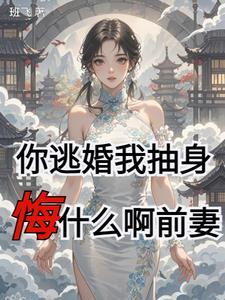 你逃婚我抽身,悔什么啊前妻