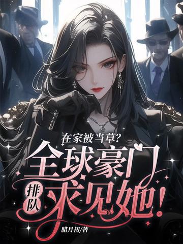 在家被当草?全球豪门排队求见她!
