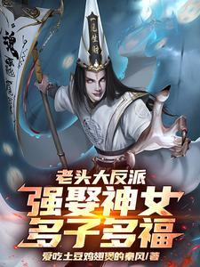 老头大反派:强娶神女,多子多福