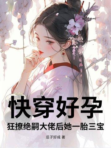 快穿好孕:狂撩绝嗣大佬后她一胎三宝